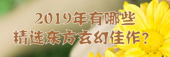 2019年有哪些精選東方玄幻佳作？
