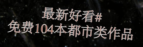 最新好看#免费104本都市类作品